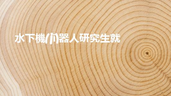 水下機(jī)器人研究生就業(yè)：探索海底奧秘，開啟未來職場！